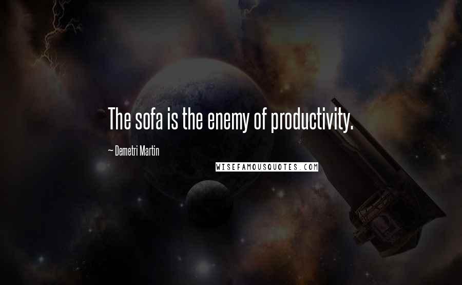 Demetri Martin Quotes: The sofa is the enemy of productivity.