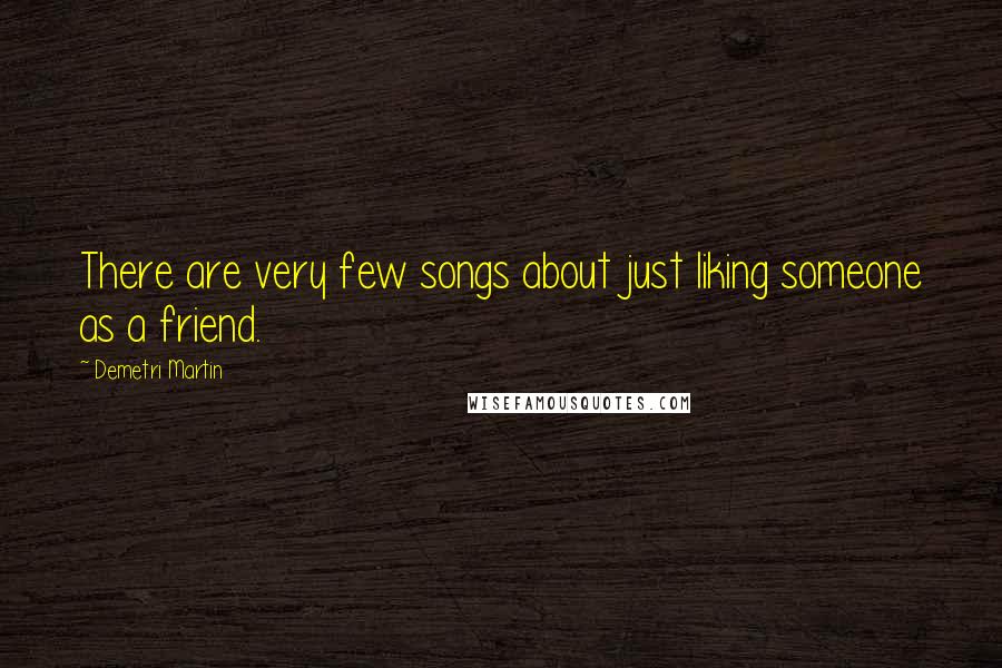 Demetri Martin Quotes: There are very few songs about just liking someone as a friend.