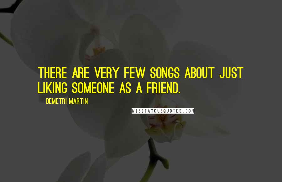 Demetri Martin Quotes: There are very few songs about just liking someone as a friend.