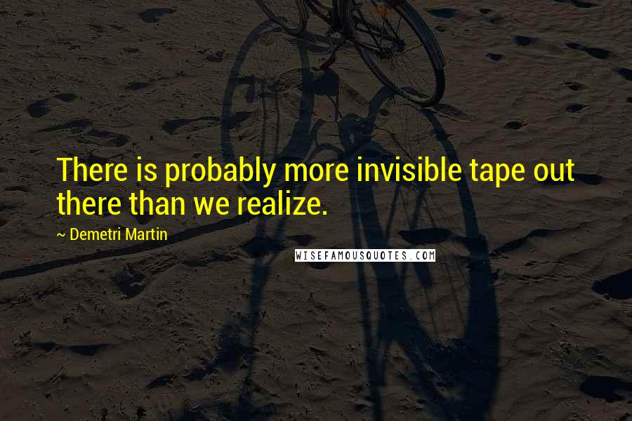 Demetri Martin Quotes: There is probably more invisible tape out there than we realize.