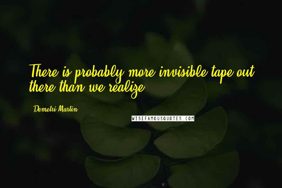 Demetri Martin Quotes: There is probably more invisible tape out there than we realize.