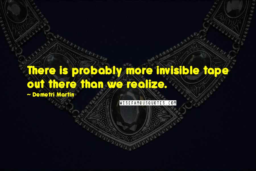 Demetri Martin Quotes: There is probably more invisible tape out there than we realize.