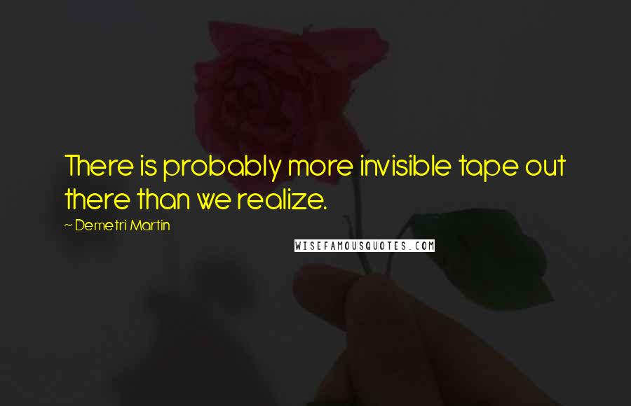 Demetri Martin Quotes: There is probably more invisible tape out there than we realize.