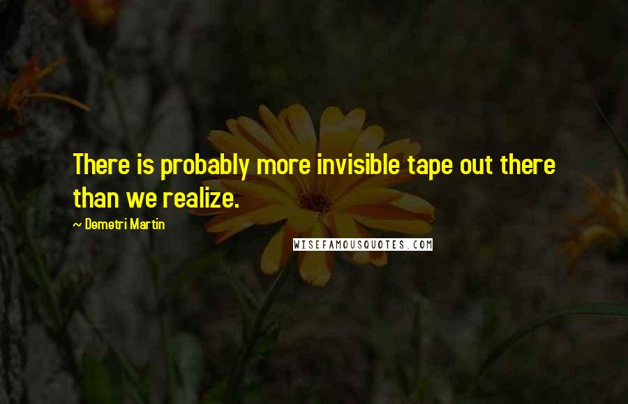 Demetri Martin Quotes: There is probably more invisible tape out there than we realize.