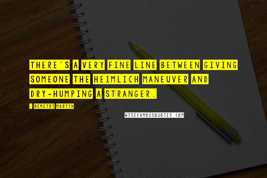 Demetri Martin Quotes: There's a very fine line between giving someone the Heimlich maneuver and dry-humping a stranger.