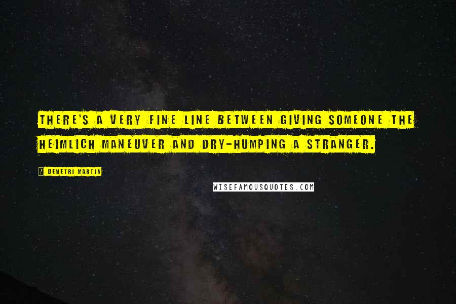 Demetri Martin Quotes: There's a very fine line between giving someone the Heimlich maneuver and dry-humping a stranger.