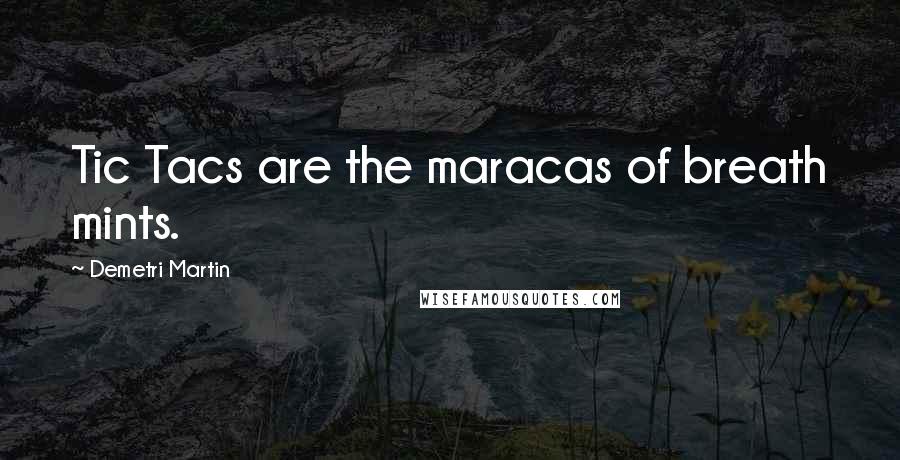 Demetri Martin Quotes: Tic Tacs are the maracas of breath mints.