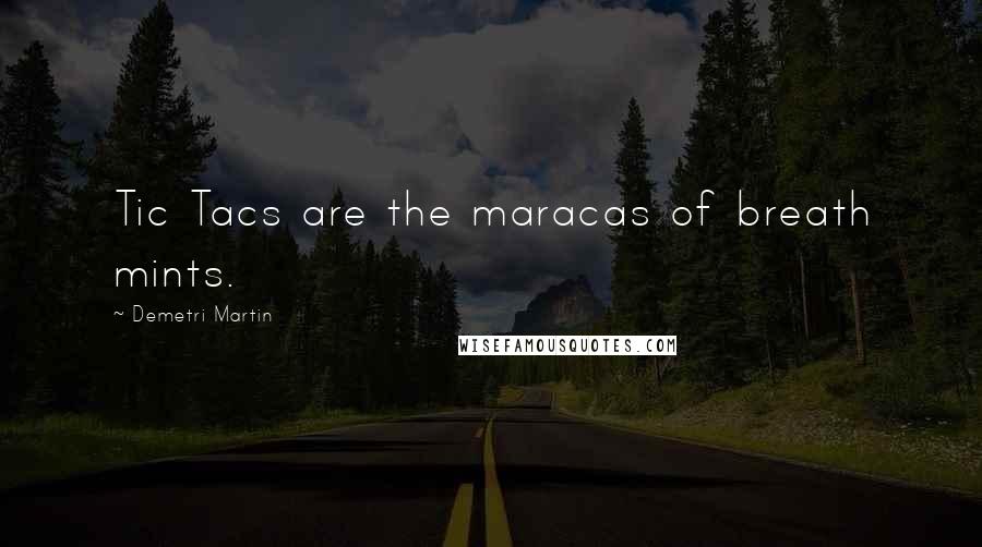 Demetri Martin Quotes: Tic Tacs are the maracas of breath mints.