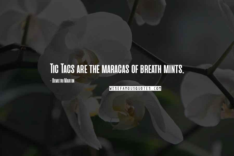 Demetri Martin Quotes: Tic Tacs are the maracas of breath mints.