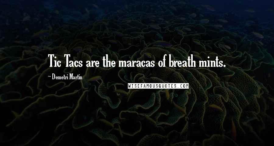 Demetri Martin Quotes: Tic Tacs are the maracas of breath mints.