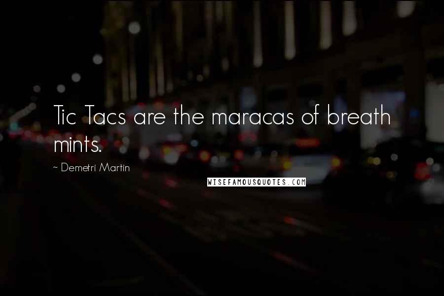 Demetri Martin Quotes: Tic Tacs are the maracas of breath mints.