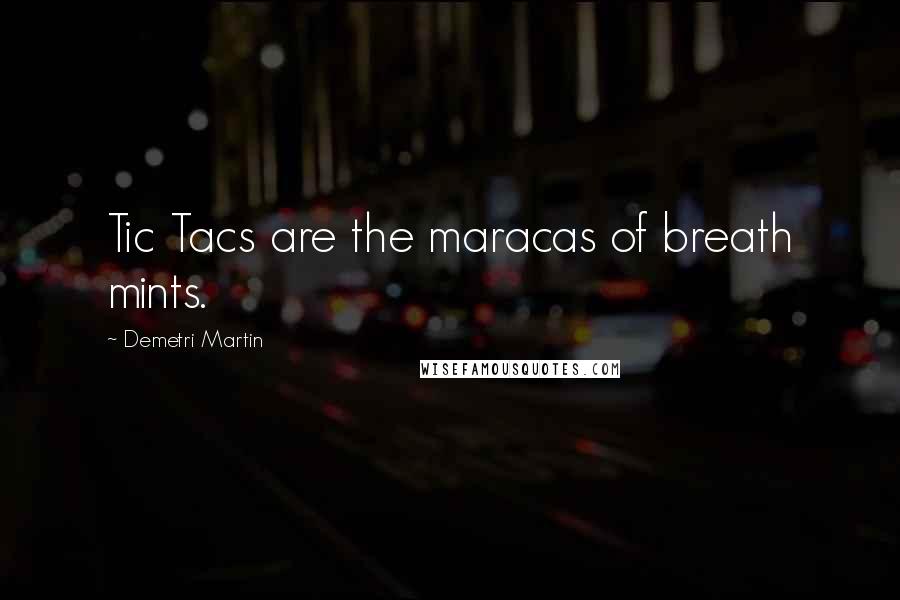 Demetri Martin Quotes: Tic Tacs are the maracas of breath mints.