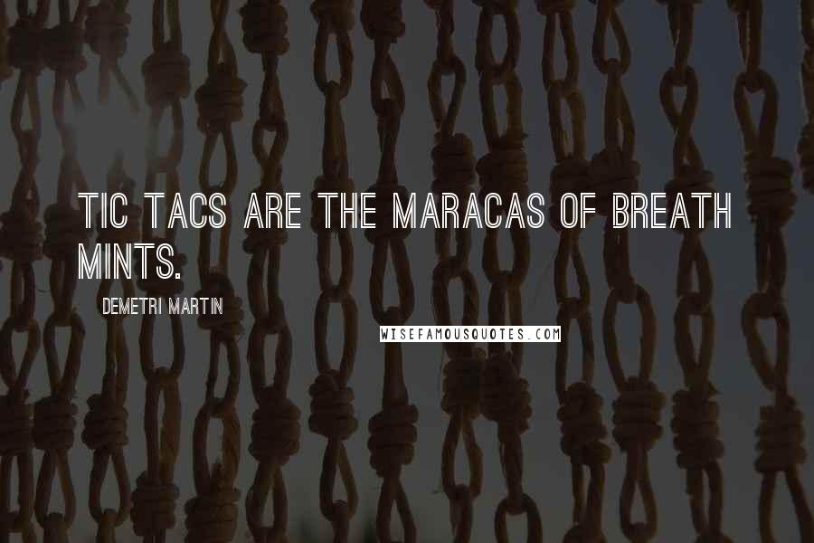 Demetri Martin Quotes: Tic Tacs are the maracas of breath mints.