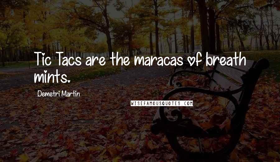 Demetri Martin Quotes: Tic Tacs are the maracas of breath mints.