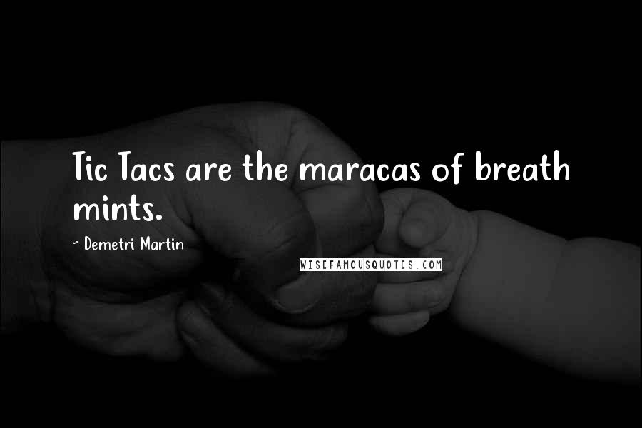 Demetri Martin Quotes: Tic Tacs are the maracas of breath mints.