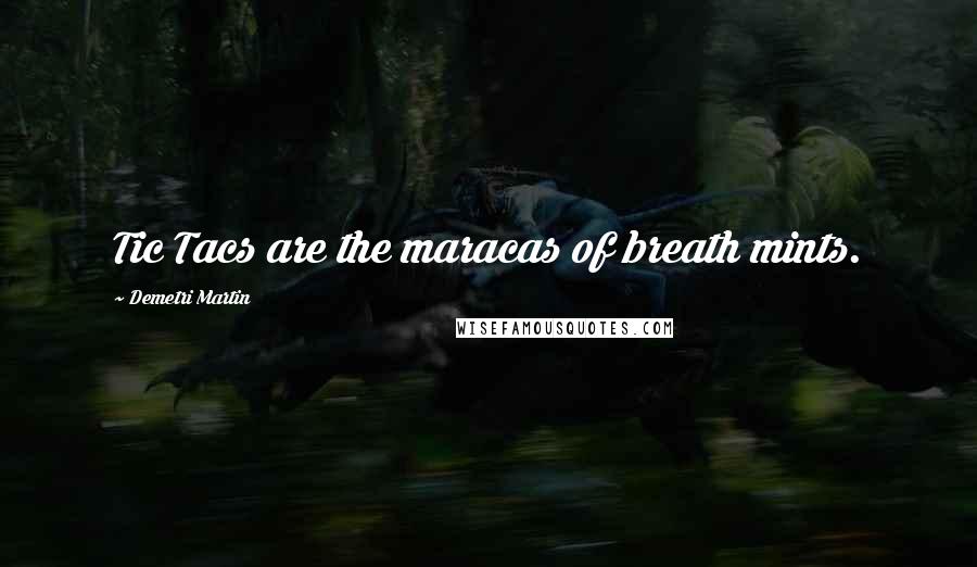 Demetri Martin Quotes: Tic Tacs are the maracas of breath mints.