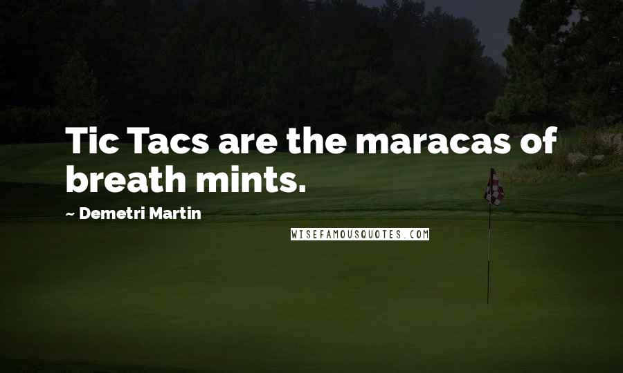 Demetri Martin Quotes: Tic Tacs are the maracas of breath mints.
