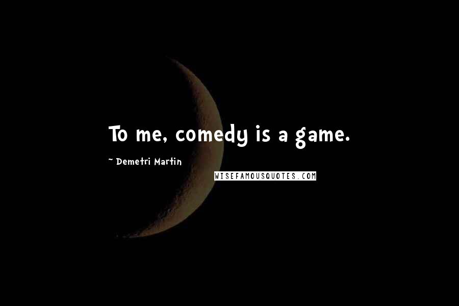 Demetri Martin Quotes: To me, comedy is a game.