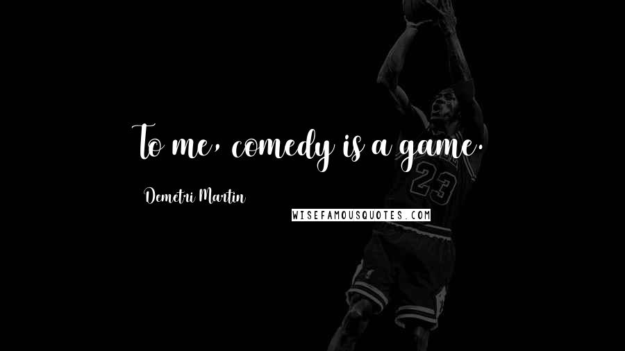 Demetri Martin Quotes: To me, comedy is a game.