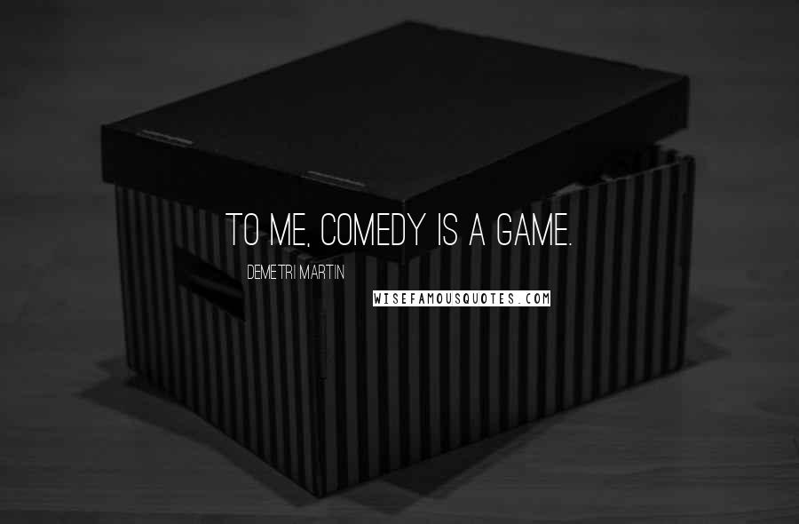 Demetri Martin Quotes: To me, comedy is a game.