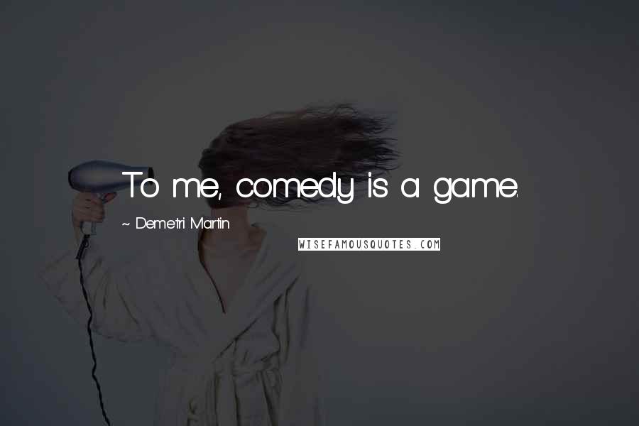 Demetri Martin Quotes: To me, comedy is a game.