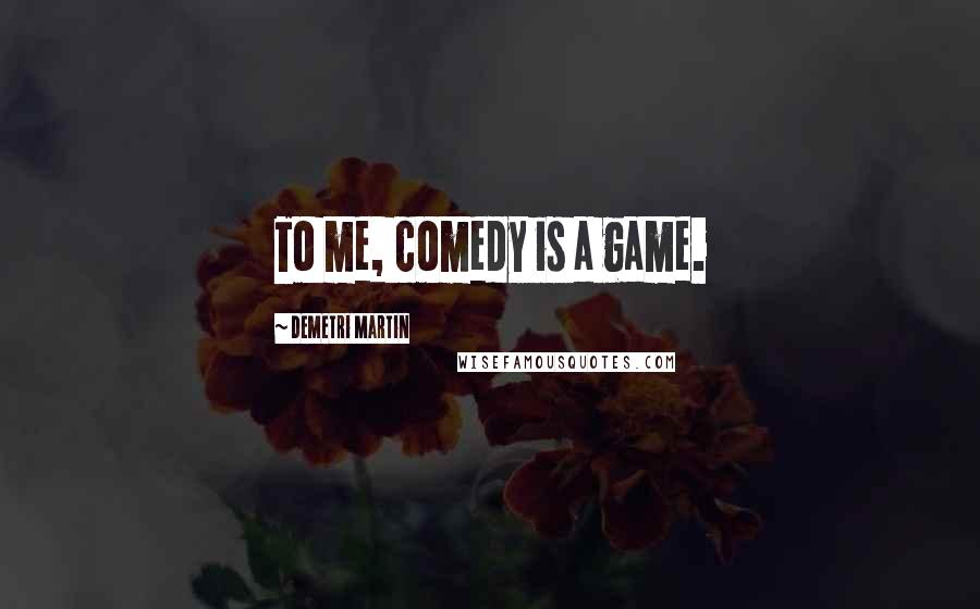 Demetri Martin Quotes: To me, comedy is a game.