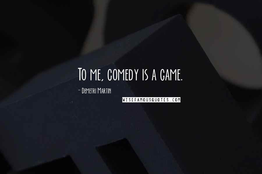 Demetri Martin Quotes: To me, comedy is a game.