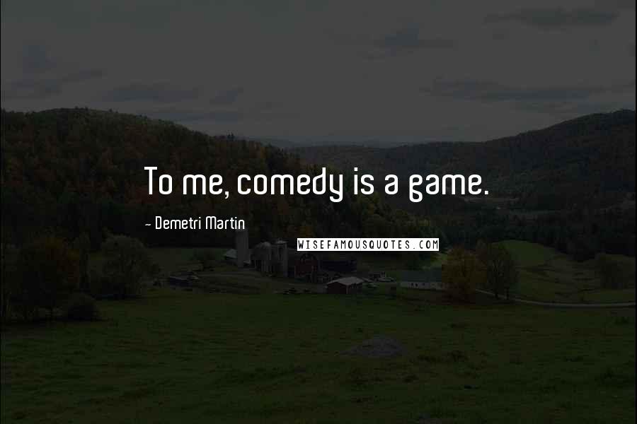 Demetri Martin Quotes: To me, comedy is a game.