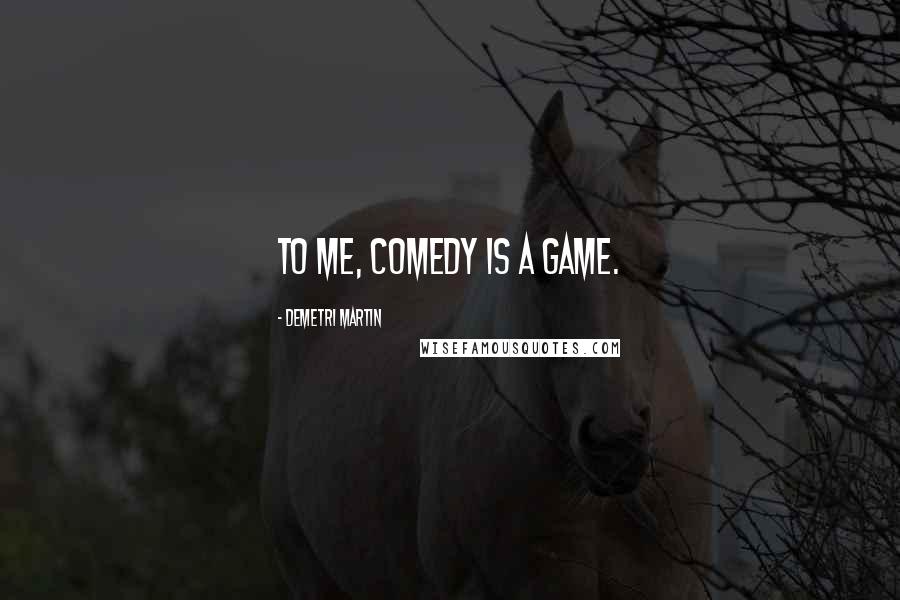 Demetri Martin Quotes: To me, comedy is a game.