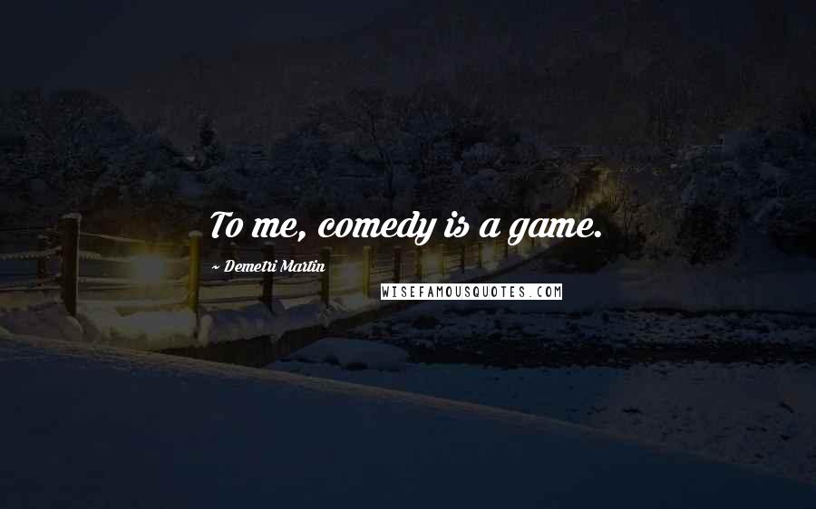 Demetri Martin Quotes: To me, comedy is a game.