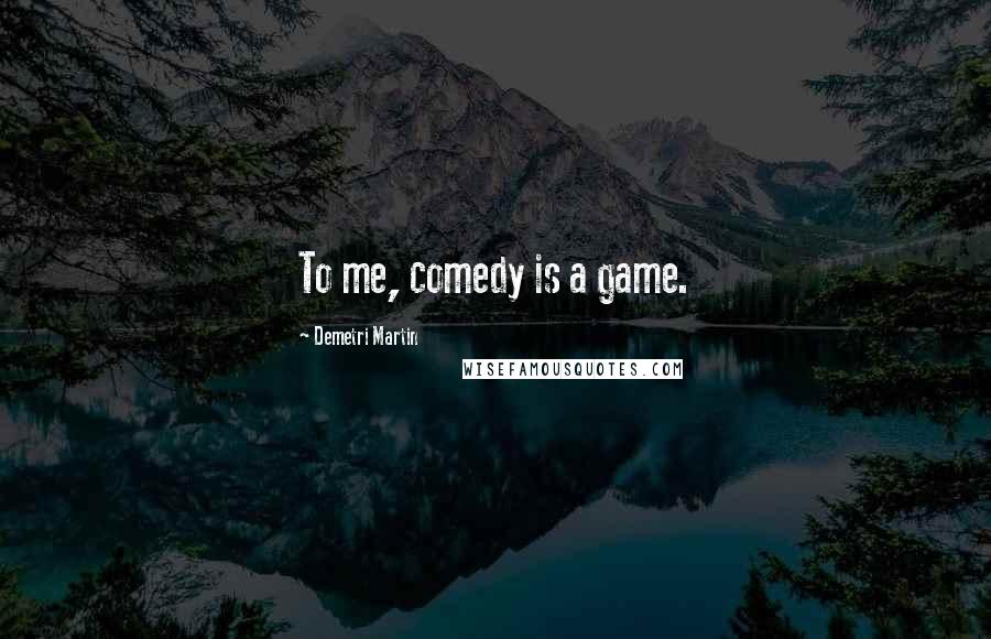 Demetri Martin Quotes: To me, comedy is a game.