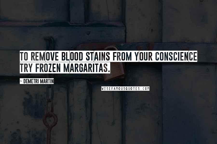 Demetri Martin Quotes: To remove blood stains from your conscience try frozen margaritas.
