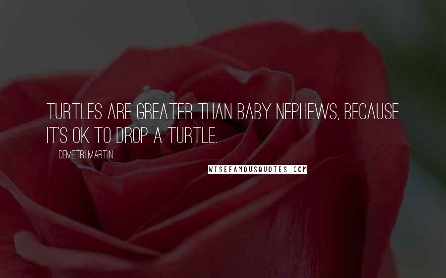 Demetri Martin Quotes: Turtles are greater than baby nephews, because it's ok to drop a turtle.