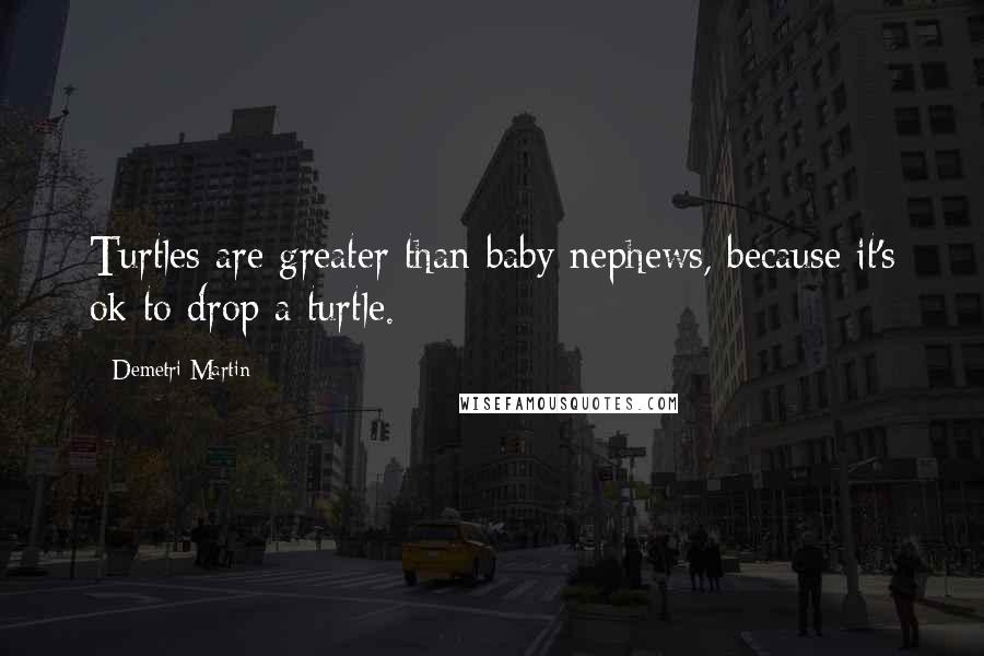 Demetri Martin Quotes: Turtles are greater than baby nephews, because it's ok to drop a turtle.