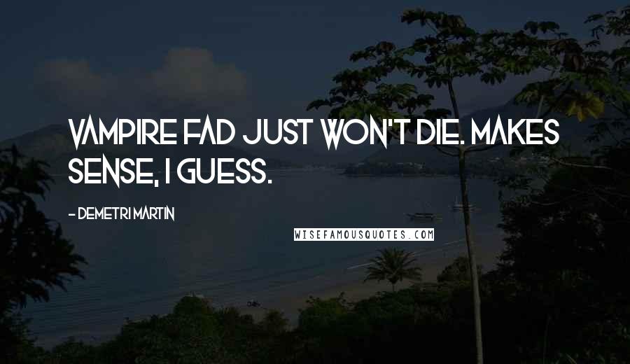 Demetri Martin Quotes: Vampire fad just won't die. Makes sense, I guess.