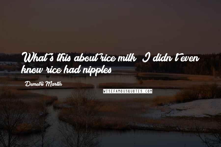 Demetri Martin Quotes: What's this about rice milk? I didn't even know rice had nipples!