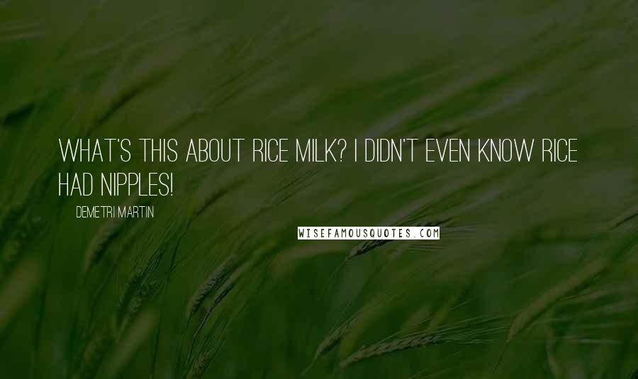 Demetri Martin Quotes: What's this about rice milk? I didn't even know rice had nipples!
