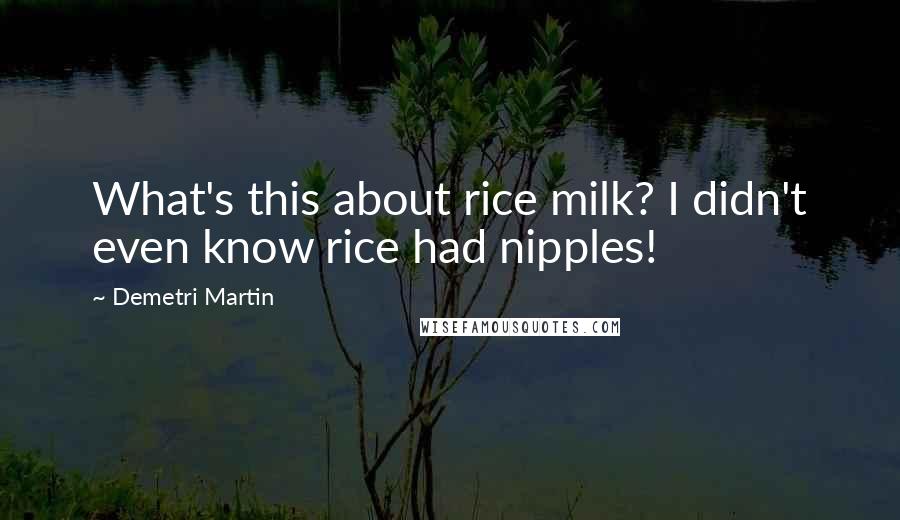 Demetri Martin Quotes: What's this about rice milk? I didn't even know rice had nipples!