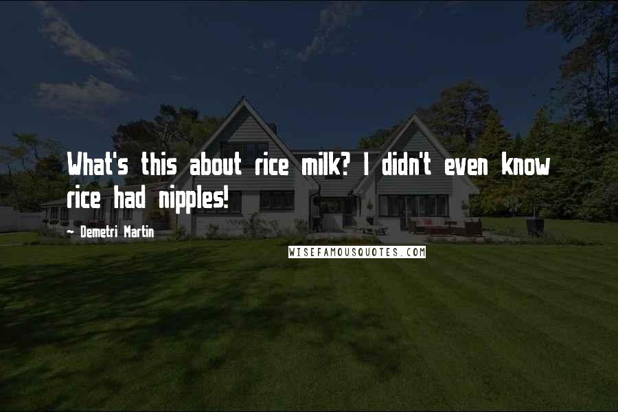 Demetri Martin Quotes: What's this about rice milk? I didn't even know rice had nipples!