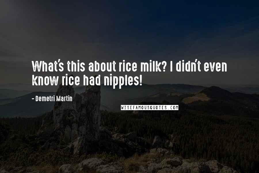 Demetri Martin Quotes: What's this about rice milk? I didn't even know rice had nipples!