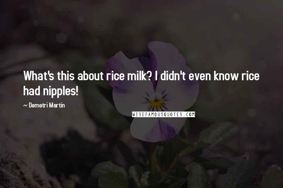 Demetri Martin Quotes: What's this about rice milk? I didn't even know rice had nipples!