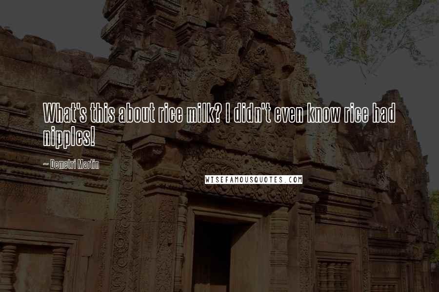 Demetri Martin Quotes: What's this about rice milk? I didn't even know rice had nipples!