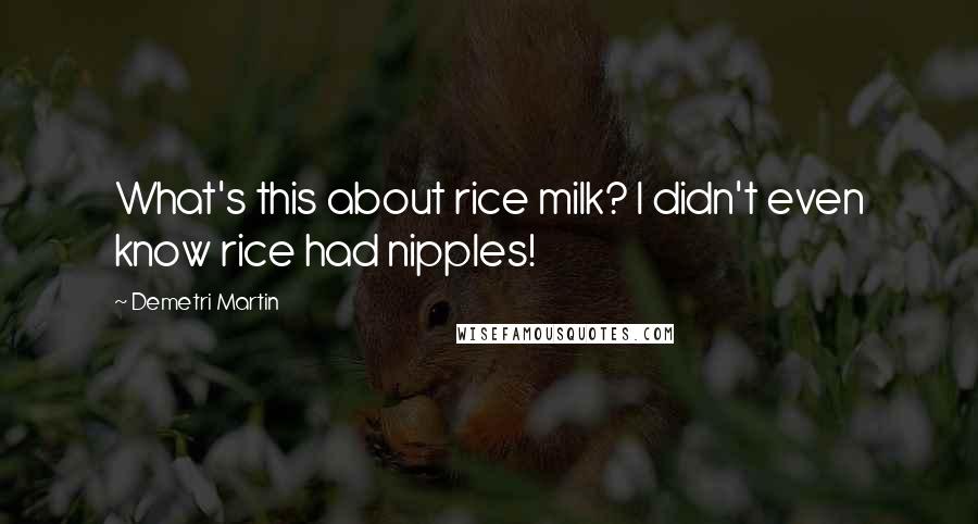 Demetri Martin Quotes: What's this about rice milk? I didn't even know rice had nipples!