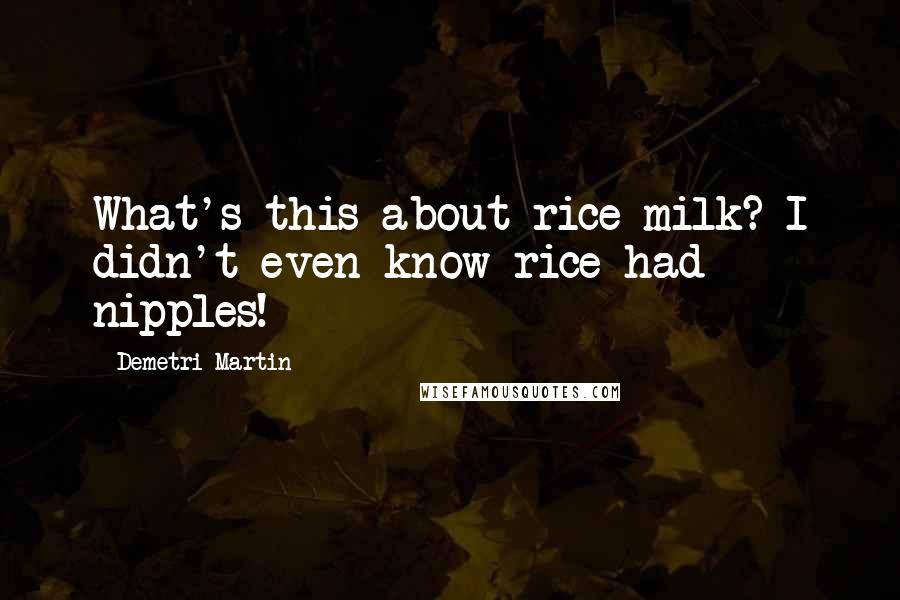 Demetri Martin Quotes: What's this about rice milk? I didn't even know rice had nipples!