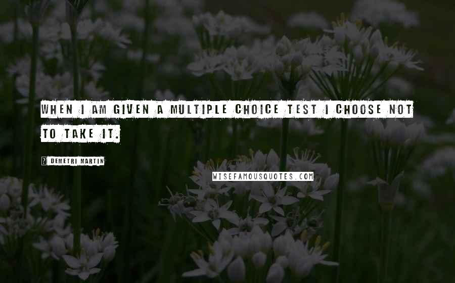 Demetri Martin Quotes: When I am given a multiple choice test I choose not to take it.