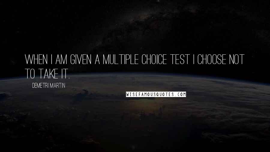 Demetri Martin Quotes: When I am given a multiple choice test I choose not to take it.