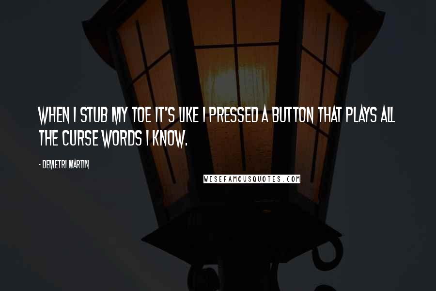 Demetri Martin Quotes: When I stub my toe it's like I pressed a button that plays all the curse words I know.