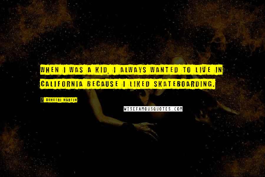 Demetri Martin Quotes: When I was a kid, I always wanted to live in California because I liked skateboarding.