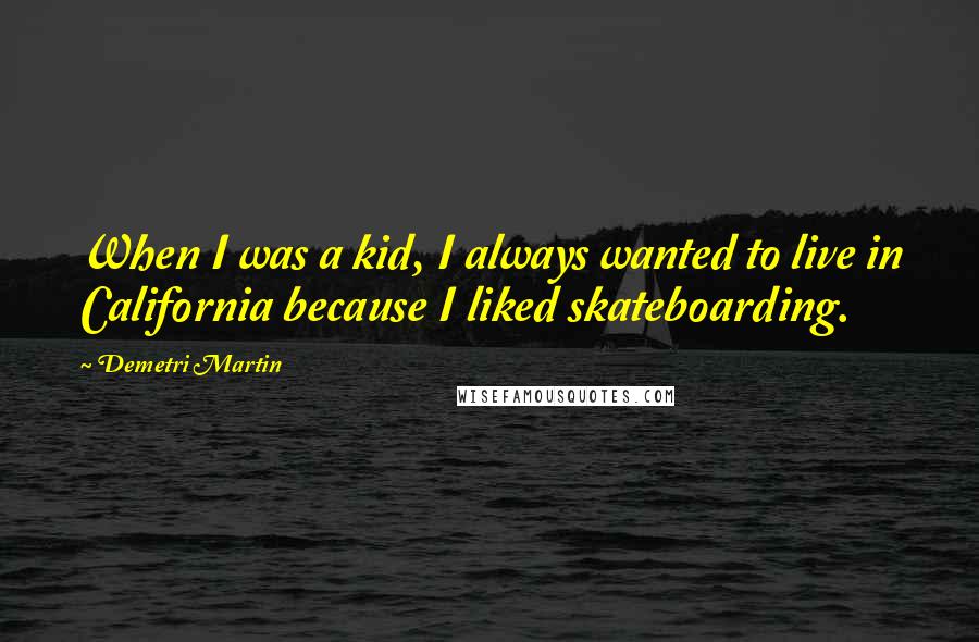 Demetri Martin Quotes: When I was a kid, I always wanted to live in California because I liked skateboarding.