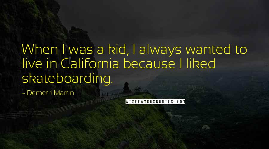 Demetri Martin Quotes: When I was a kid, I always wanted to live in California because I liked skateboarding.